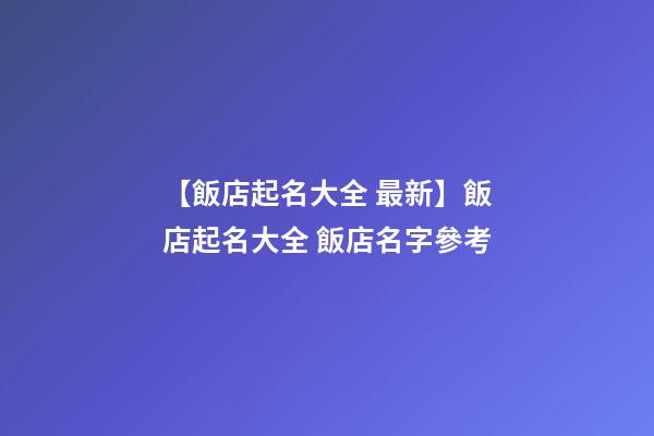 【飯店起名大全 最新】飯店起名大全 飯店名字參考-第1張-店鋪起名-玄機派